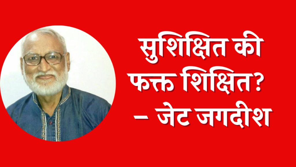 सुशिक्षित की फक्त शिक्षित? – जेट जगदीश सुशिक्षित की फक्त शिक्षित? – जेट जगदीश